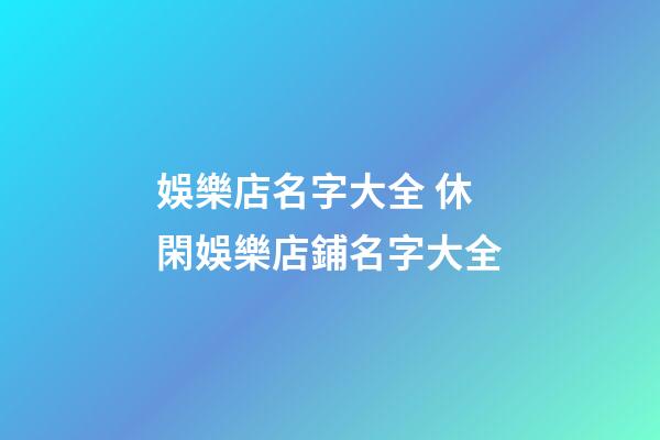 娛樂店名字大全 休閑娛樂店鋪名字大全